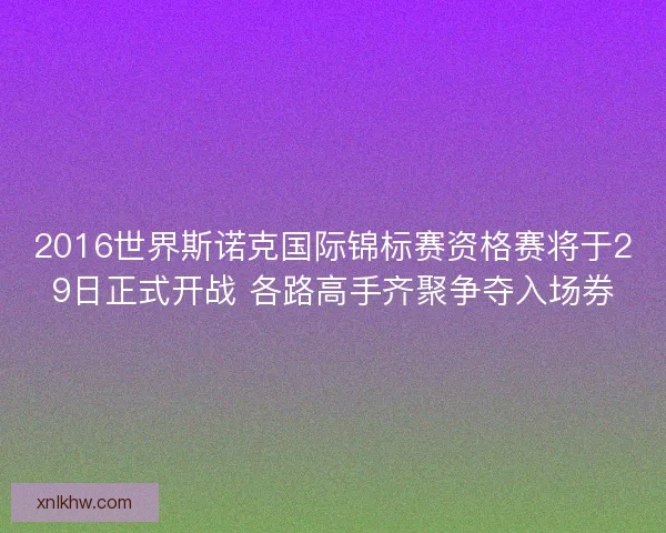 2016世界斯诺克国际锦标赛资格赛将于29日正式开战 各路高手齐聚争夺入场券