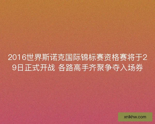 2016世界斯诺克国际锦标赛资格赛将于29日正式开战 各路高手齐聚争夺入场券 2016世界斯诺克国际锦标赛资格赛将于29日正式开战 各路高手齐聚争夺入场券