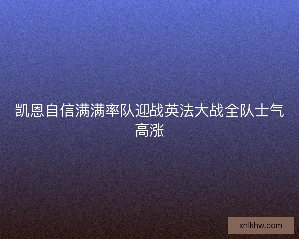 凯恩自信满满率队迎战英法大战全队士气高涨 凯恩自信满满率队迎战英法大战全队士气高涨